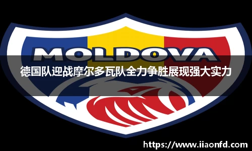 德国队迎战摩尔多瓦队全力争胜展现强大实力
